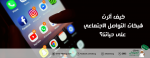 كيف أثرت شبكات التواصل الاجتماعي على حياتنا؟