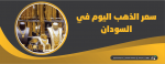 سعر الذهب اليوم في السودان