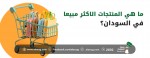 ما هي المنتجات الاكثر مبيعا في السودان؟ | سوق السودان